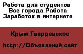 Работа для студентов  - Все города Работа » Заработок в интернете   . Крым,Гвардейское